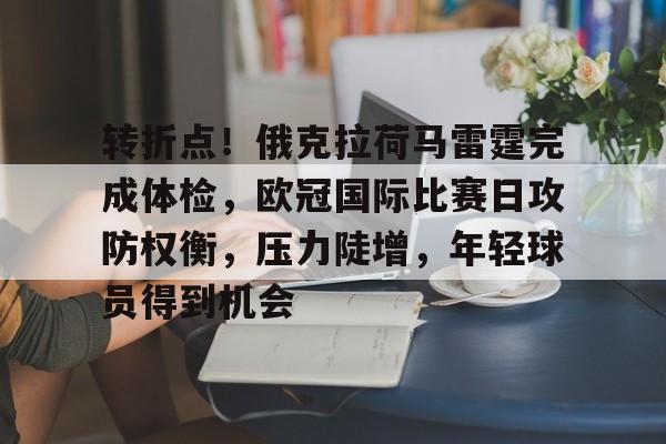 转折点！俄克拉荷马雷霆完成体检，欧冠国际比赛日攻防权衡，压力陡增，年轻球员得到机会的简单介绍-9games